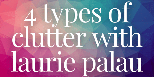 4 Types of Clutter with Laurie Palau 4 Types of Clutter with Laurie Palau
