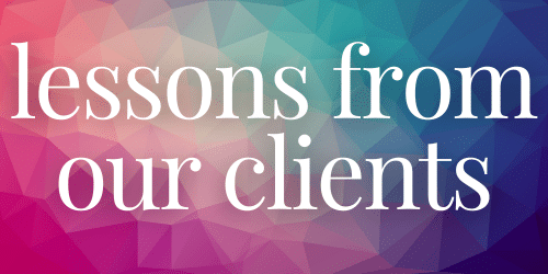 Lessons From Our Clients Lessons From Our Clients