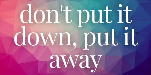 Don't Put It Down, Put It Away Don't Put It Down, Put It Away
