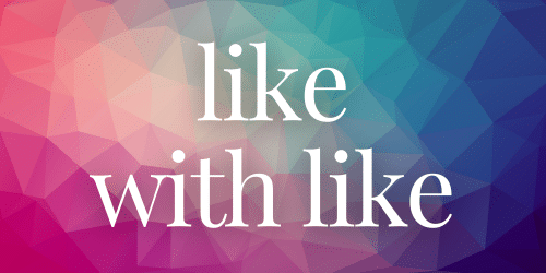Like With Like Like With Like