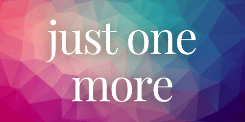 just one more just one more