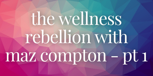 The Wellness Rebellion with Maz Compton - Part 1 The Wellness Rebellion with Maz Compton - Part 1