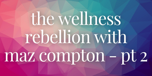 The Wellness Rebellion with Maz Compton - Part 2 The Wellness Rebellion with Maz Compton - Part 2