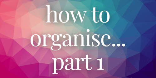 how to organise... part 1 how to organise... part 1