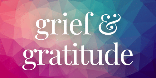 Grief & Gratitude Grief & Gratitude