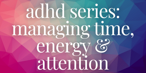 adhd series: managing time, energy & attention adhd series: managing time, energy & attention