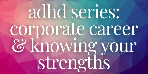 adhd series: corporate career & knowing your strengths adhd series: corporate career & knowing your strengths
