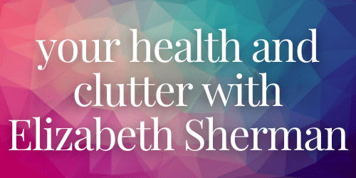 Your health and clutter with Elizabeth Sherman - website Your health and clutter with Elizabeth Sherman - website